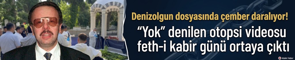Denizolgun dosyasında çember daralıyor! "Yok" denilen otopsi videosu feth-i kabir günü ortaya çıktı