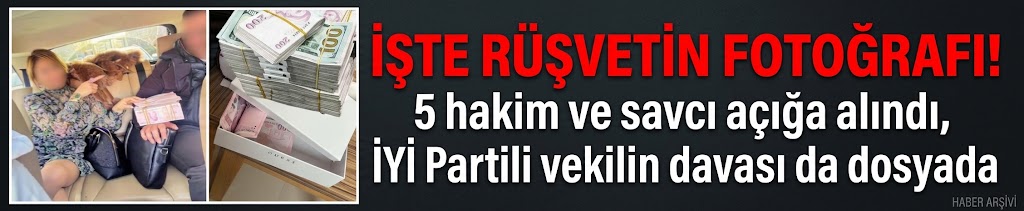 İşte rüşvetin fotoğrafı! 5 hakim ve savcı açığa alındı, İYİ Partili vekilin davası da dosyada
