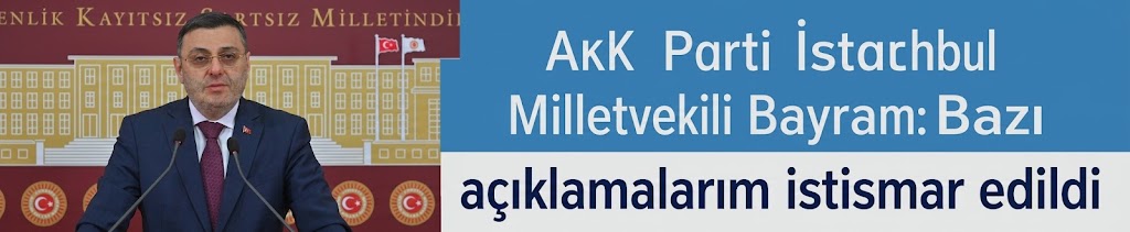AK Parti İstanbul Milletvekili Bayram: Bazı açıklamalarım istismar edildi