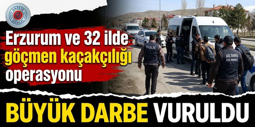 Erzurum ve 32 ilde göçmen kaçakçılığı operasyon