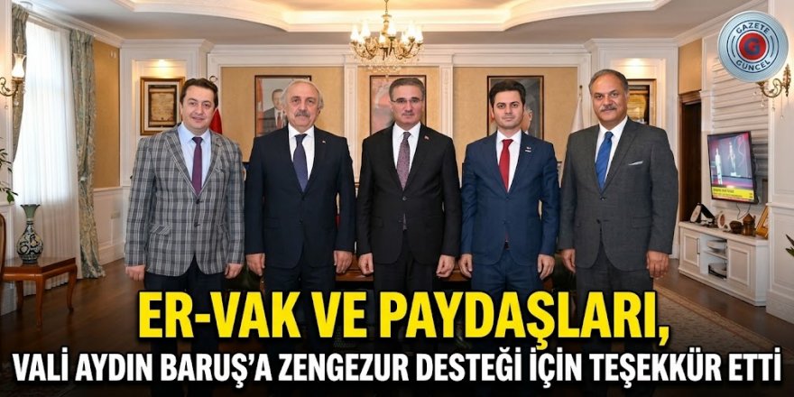 ER-VAK ve Paydaşlarından Vali Aydın Baruş’a Zengezur Teşekkürü