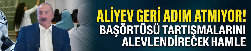 Aliyev geri adım atmıyor! Başörtüsü tartışmalarını alevlendirecek hamle