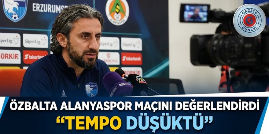 Özbalta Alanyaspor maçını değerlendirdi; "Tempo düşüktü"