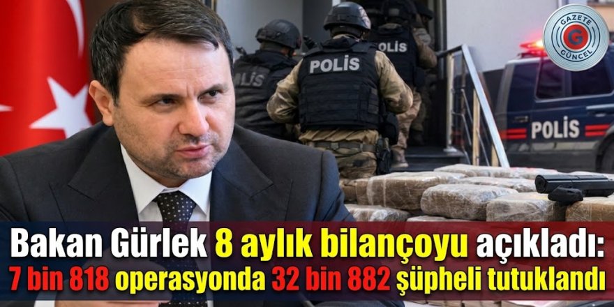 Bakan Gürlek 8 aylık bilançoyu açıkladı: 7 bin 818 operasyonda 32 bin 882 şüpheli tutuklandı