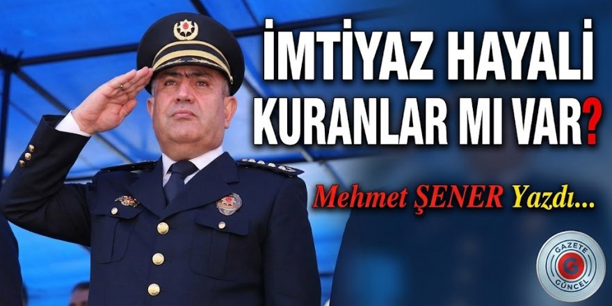 İmtiyaz hayali kuranlar mı var?