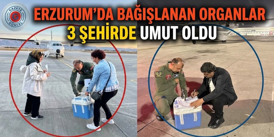 Erzurum'da bağışlanan organlar 3 şehirde umut oldu!