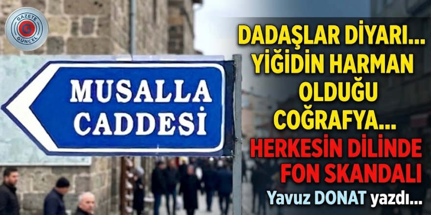 Dadaşlar diyarı... Yiğidin harman olduğu coğrafya... Herkesin dilinde fon skandalı....