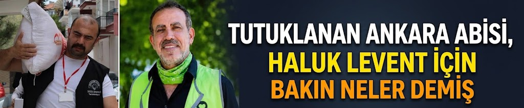 Tutuklanan Ankara Abisi, Haluk Levent için bakın neler demiş