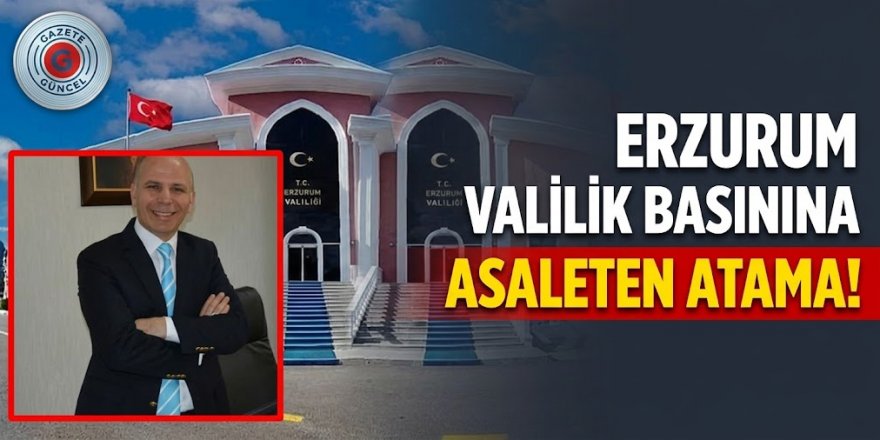 Erzurum Valilik Basınına asaleten atama!