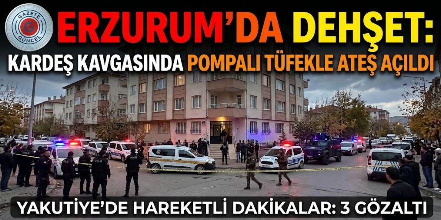ERZURUM’DA DEHŞET: KARDEŞ KAVGASINDA POMPALI TÜFEKLE ATEŞ AÇILDI