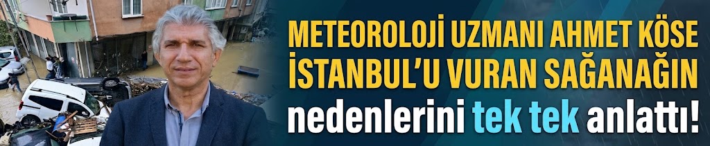 Meteoroloji uzmanı Ahmet Köse İstanbul’u vuran sağanağın nedenlerini tek tek anlattı!