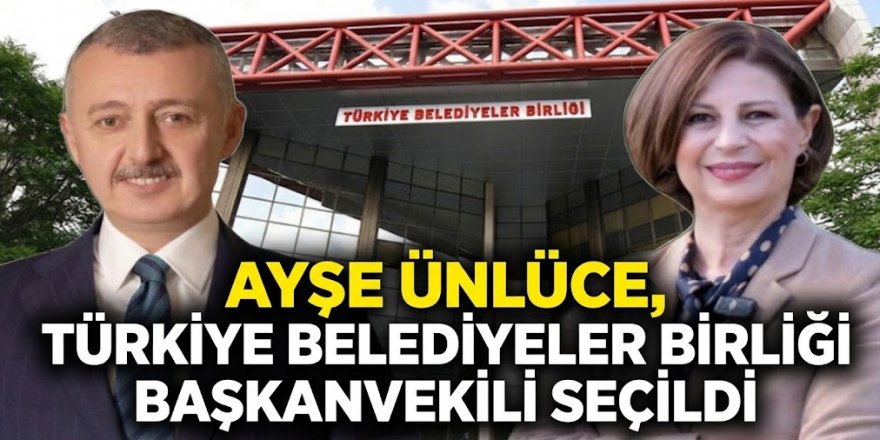Ayşe Ünlüce, Türkiye Belediyeler Birliği Başkanvekili seçildi