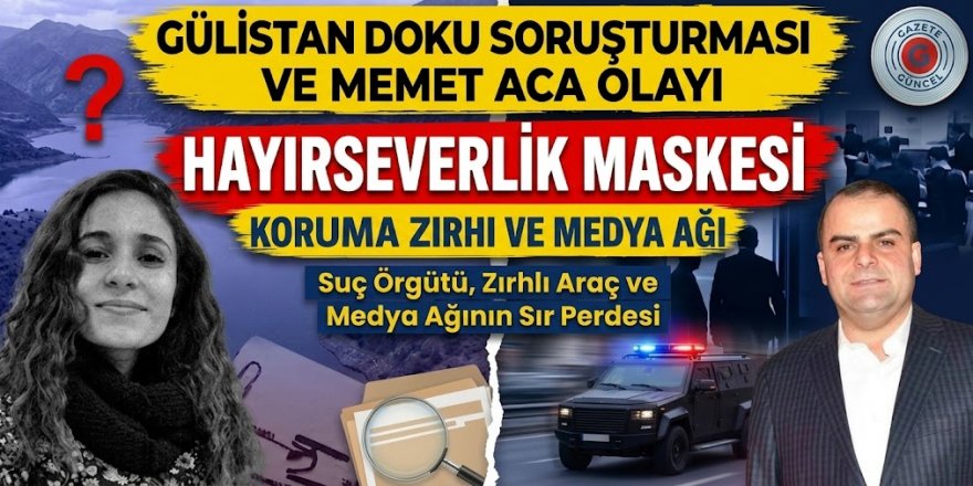 Gülistan Doku Soruşturması ve Memet Aca Olayı: Hayırseverlik Maskesi, Koruma Zırhı ve Medya Ağı