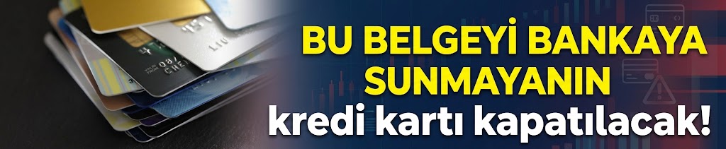 Bu belgeyi bankaya sunmayanın kredi kartı kapatılacak