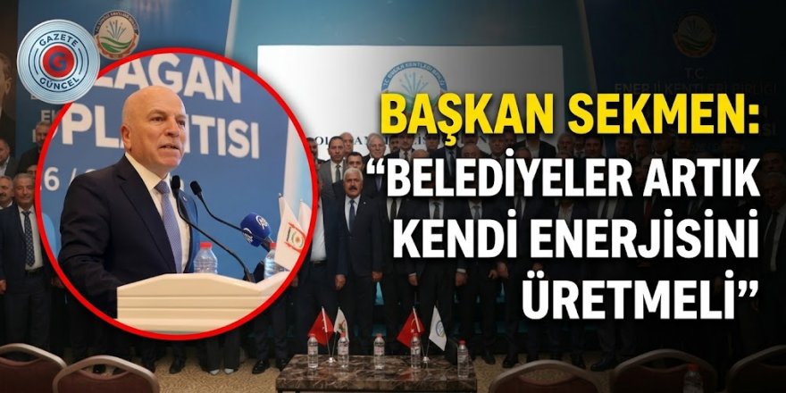 Başkan Sekmen: “Kalkınma Yerelde Başlar, Belediyeler Artık Kendi Enerjisini Üretmeli”