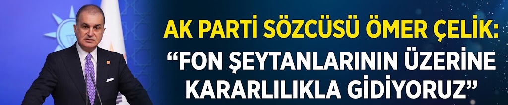 AK Parti Sözcüsü Ömer Çelik: Fon şeytanlarının üzerine kararlılıkla gidiyoruz