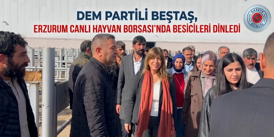 DEM Partili Beştaş, Erzurum Canlı Hayvan Borsası’nda Besicileri Dinledi