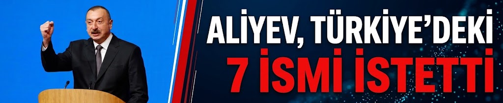 Aliyev, Türkiye'deki 7 isim için yakalama kararı çıkarttı