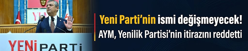 Yeni Parti'nin ismi değişmeyecek! AYM, Yenilik Partisi'nin itirazını reddetti