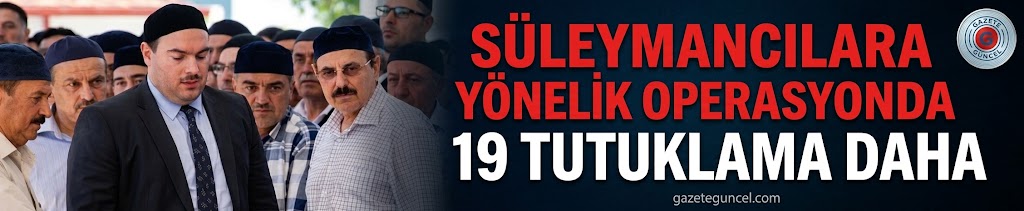Süleymancılara yönelik operasyonda 19 tutuklama daha