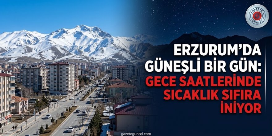Erzurum'da bugün hava nasıl olacak!