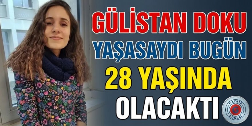 Gülistan Doku yaşasaydı bugün 28 yaşında olacaktı