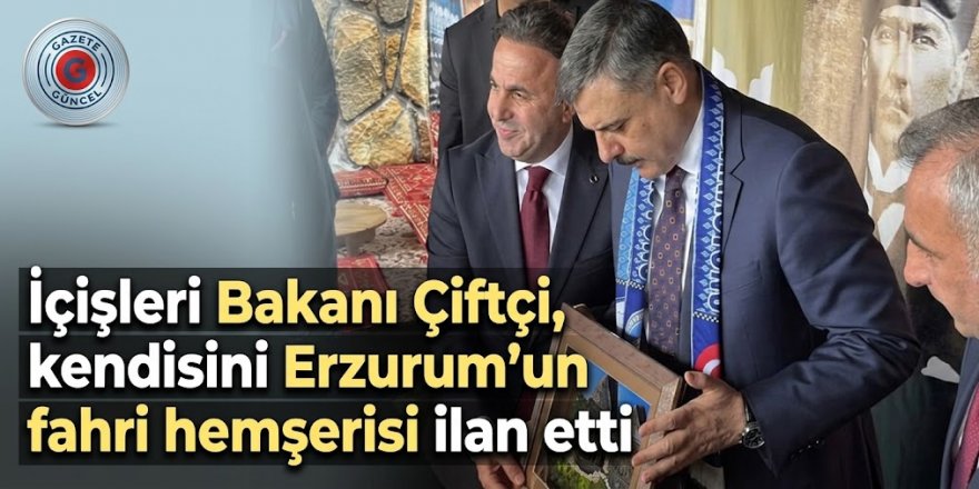 İçişleri Bakanı Çiftçi, kendisini Erzurum'un fahri hemşerisi ilan etti