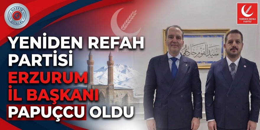 Yeniden Refah Partisi Erzurum İl Başkanı Papuçcu oldu