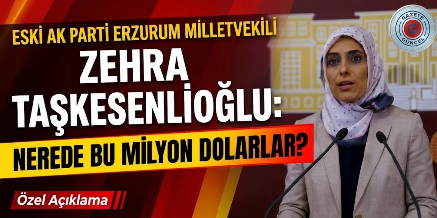 Eski AK Parti Erzurum Milletvekili Zehra Taşkesenlioğlu "Nerede Bu Milyon Dolarlar?"
