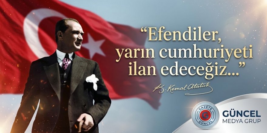 Efendiler, yarın cumhuriyeti ilan edeceğiz...GÜNCEL MEDYA GRUP