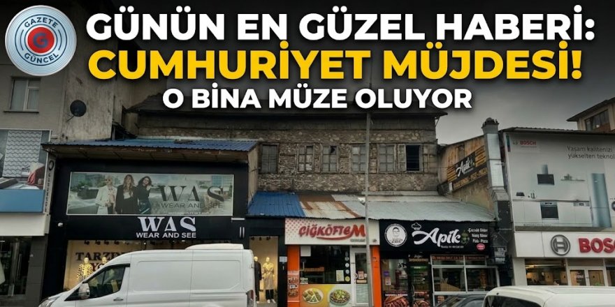 Cumhuriyet müjdesi! O bina müze oluyor