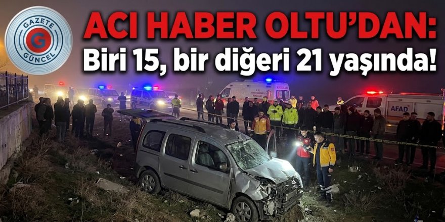 Acı haber Oltu'dan: Biri 15, bir diğeri 21 yaşında!