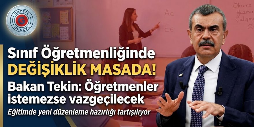 Sınıf öğretmenliğinde değişiklik masada! Bakan Tekin: Öğretmenler istemezse vazgeçilecek