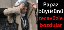 Büyüyü tecavüzle bozdu!..