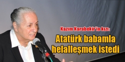 Mustafa Kemal babamla helalleşmek istedi”