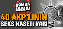 “40 AKP’linin seks kaseti var”!