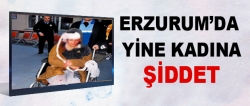 Erzurum'da kadına şiddet