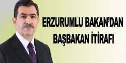 Erzurumlu Bakan'dan Başbakan itirafı