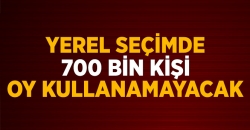 700 Bin Kişi Oy Kullanamayacak