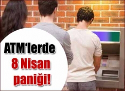 ATM‘lerde 8 Nisan paniği