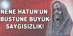 Nene Hatun'un büstüne büyük saygısızlık!