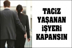 Taciz yaşanan işyeri kapansın!..