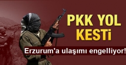 PKK Erzurum'a ulaşımı engelliyor!