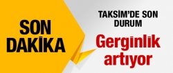 Taksim'de son durum! Gerginlik artıyor