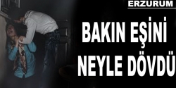 Bakın eşini neyle dövdü