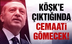 Köşk'e çıkarsa cemaati gömecek!