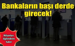 Bankaların başı derde girebilir!