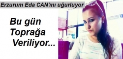 Eda Can Erzurum'a getirildi!