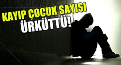 Kayıp çocuk sayısı ürküttü!