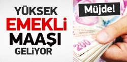 Yüksek emekli maaşı geliyor